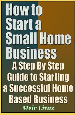 Book cover for How to Start a Small Home Business - A Step by Step Guide to Starting a Successful Home Based Business