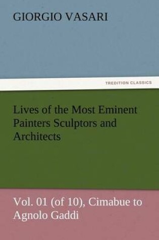 Cover of Lives of the Most Eminent Painters Sculptors and Architects Vol. 01 (of 10), Cimabue to Agnolo Gaddi