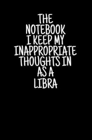 Cover of The Notebook I Keep My Inappropriate Thoughts In As A Libra, 7.5" X 9.25" - COLLEGE RULE LINED - BLANK - 150 page - NOTEBOOK