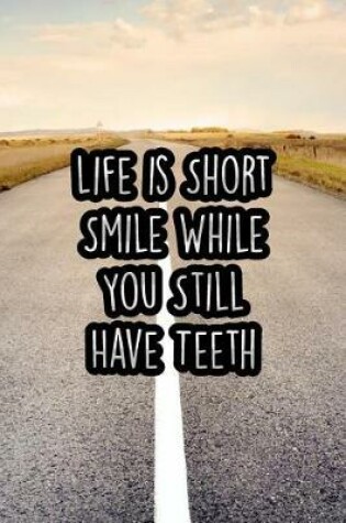 Cover of Life Is Short Smile While You Still Have Teeth
