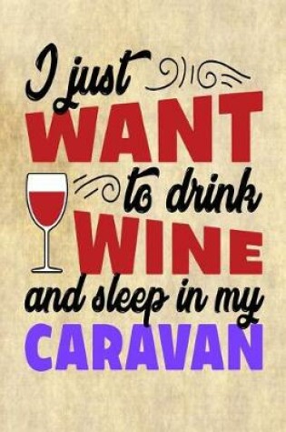 Cover of I Just Want to Drink Wine and Sleep in My Caravan