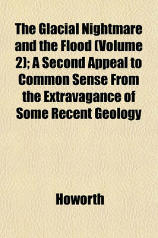 Cover of The Glacial Nightmare and the Flood (Volume 2); A Second Appeal to Common Sense from the Extravagance of Some Recent Geology