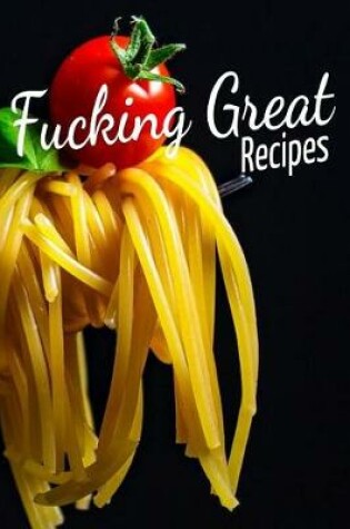 Cover of Fucking Great Recipes