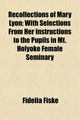 Book cover for Recollections of Mary Lyon; With Selections from Her Instructions to the Pupils in Mt. Holyoke Female Seminary