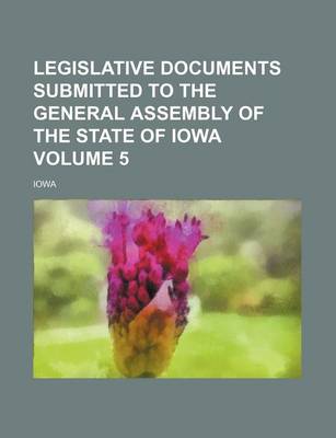 Book cover for Legislative Documents Submitted to the General Assembly of the State of Iowa Volume 5