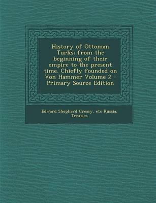 Book cover for History of Ottoman Turks; From the Beginning of Their Empire to the Present Time. Chiefly Founded on Von Hammer Volume 2 - Primary Source Edition