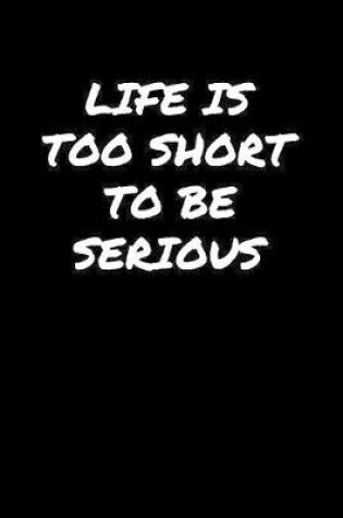 Cover of Life Is Too Short To Be Serious