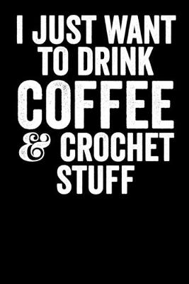 Book cover for I Just Want To Drink Coffee And Crochet Stuff