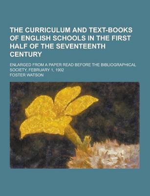 Book cover for The Curriculum and Text-Books of English Schools in the First Half of the Seventeenth Century; Enlarged from a Paper Read Before the Bibliographical S