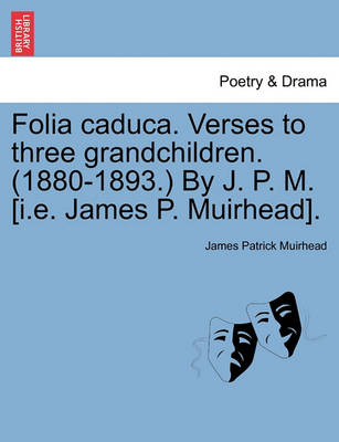 Book cover for Folia Caduca. Verses to Three Grandchildren. (1880-1893.) by J. P. M. [i.E. James P. Muirhead].