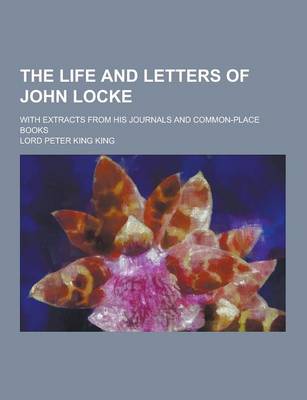 Book cover for The Life and Letters of John Locke; With Extracts from His Journals and Common-Place Books