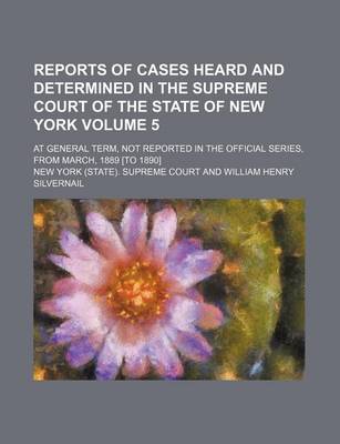 Book cover for Reports of Cases Heard and Determined in the Supreme Court of the State of New York Volume 5; At General Term, Not Reported in the Official Series, from March, 1889 [To 1890]