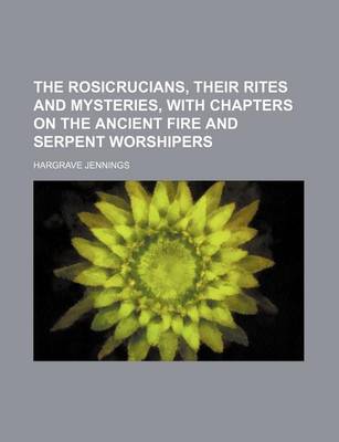 Book cover for The Rosicrucians, Their Rites and Mysteries, with Chapters on the Ancient Fire and Serpent Worshipers