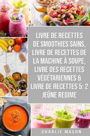 Cover of livre de recettes de smoothies sains, livre de recettes de la machine à soupe, Livre Des Recettes Végétariennes & Livre De Recettes 5