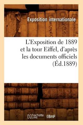 Cover of L'Exposition de 1889 Et La Tour Eiffel, d'Après Les Documents Officiels (Éd.1889)