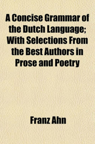 Cover of A Concise Grammar of the Dutch Language; With Selections from the Best Authors in Prose and Poetry