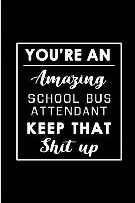 Book cover for You're An Amazing School Bus Attendant. Keep That Shit Up.