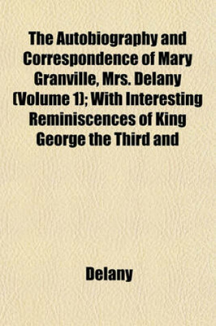 Cover of The Autobiography and Correspondence of Mary Granville, Mrs. Delany (Volume 1); With Interesting Reminiscences of King George the Third and