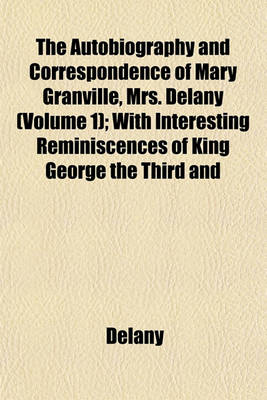 Book cover for The Autobiography and Correspondence of Mary Granville, Mrs. Delany (Volume 1); With Interesting Reminiscences of King George the Third and