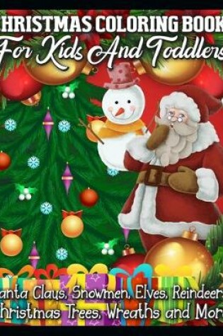 Cover of Christmas Coloring Book for Kids and Toddlers Santa Claus, Snowmen, Elves, Reindeers, Christmas Trees, Wreaths and More