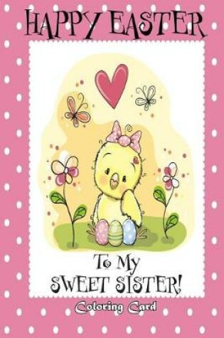 Cover of Happy Easter To My Sweet Sister! (Coloring Card)