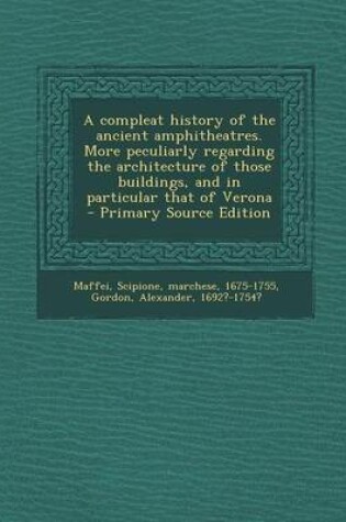 Cover of A Compleat History of the Ancient Amphitheatres. More Peculiarly Regarding the Architecture of Those Buildings, and in Particular That of Verona - Pri