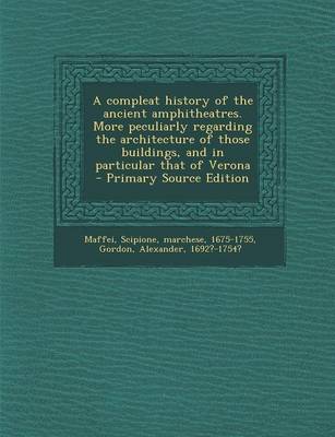 Book cover for A Compleat History of the Ancient Amphitheatres. More Peculiarly Regarding the Architecture of Those Buildings, and in Particular That of Verona - Pri