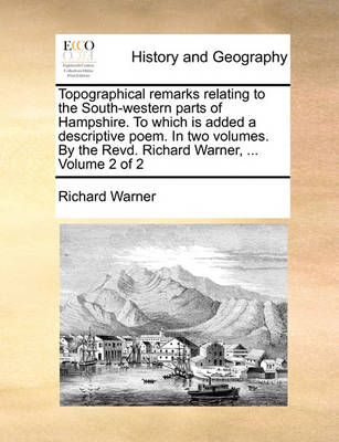 Book cover for Topographical Remarks Relating to the South-Western Parts of Hampshire. to Which Is Added a Descriptive Poem. in Two Volumes. by the Revd. Richard Warner, ... Volume 2 of 2