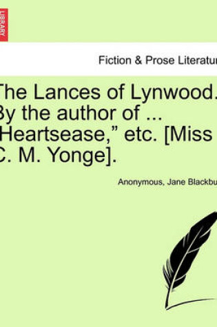 Cover of The Lances of Lynwood. by the Author of ... "Heartsease," Etc. [Miss C. M. Yonge].
