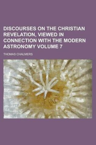 Cover of Discourses on the Christian Revelation, Viewed in Connection with the Modern Astronomy Volume 7