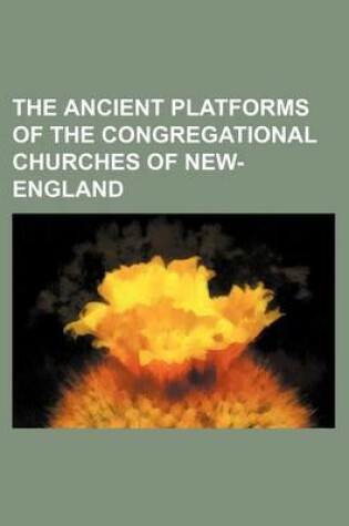 Cover of The Ancient Platforms of the Congregational Churches of New-England