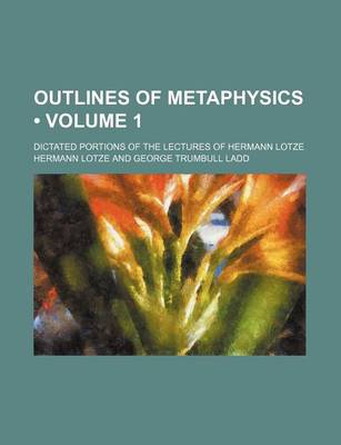 Book cover for Outlines of Metaphysics (Volume 1); Dictated Portions of the Lectures of Hermann Lotze