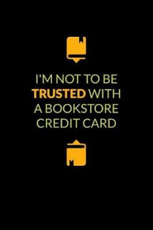 Cover of I'm Not To Be Trusted With A Bookstore Credit Card