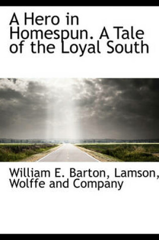 Cover of A Hero in Homespun. a Tale of the Loyal South