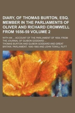 Cover of Diary, of Thomas Burton, Esq. Member in the Parliaments of Oliver and Richard Cromwell from 1656-59; With an Account of the Parliament of 1654 from the Journal of Guibon Goddard Volume 2