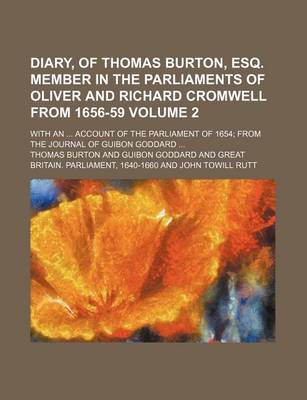 Book cover for Diary, of Thomas Burton, Esq. Member in the Parliaments of Oliver and Richard Cromwell from 1656-59; With an Account of the Parliament of 1654 from the Journal of Guibon Goddard Volume 2