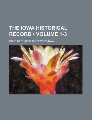 Book cover for The Iowa Historical Record (Volume 1-3)