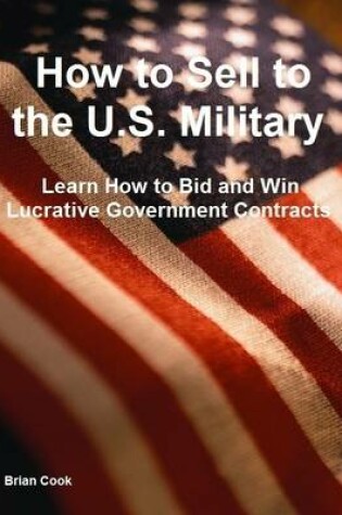 Cover of How to Sell to the U.S. Military: Learn How to Bid and Win Lucrative Government Contracts