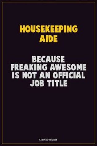 Cover of Housekeeping Aide, Because Freaking Awesome Is Not An Official Job Title