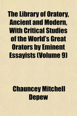 Cover of The Library of Oratory, Ancient and Modern, with Critical Studies of the World's Great Orators by Eminent Essayists (Volume 9)