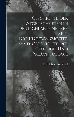 Book cover for Geschichte der Wissenschaften in Deutschland. Neuere Zeit. Dreiundzwanzigster Band. Geschichte der Geologie und Paläontologie