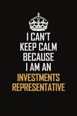 Book cover for I Can't Keep Calm Because I Am An Investments Representative