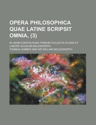 Book cover for Opera Philosophica Quae Latine Scripsit Omnia, (3); In Unum Corpus Nunc Primum Collecta Studio Et Labore Gulielmi Molesworth