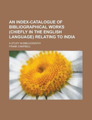 Book cover for An Index-Catalogue of Bibliographical Works (Chiefly in the English Language) Relating to India; A Study in Bibliography