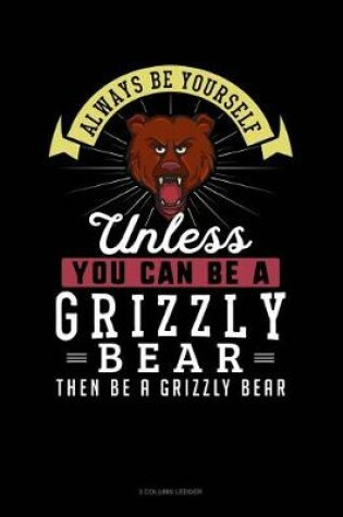 Cover of Always Be Yourself Unless You Can Be a Grizzly Bear Then Be a Grizzly Bear