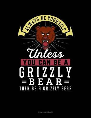 Book cover for Always Be Yourself Unless You Can Be a Grizzly Bear Then Be a Grizzly Bear