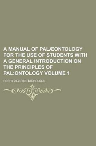 Cover of A Manual of Palaeontology for the Use of Students with a General Introduction on the Principles of Pal Volume 1