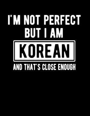Book cover for I'm Not Perfect But I Am Korean And That's Close Enough