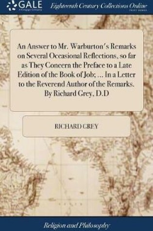 Cover of An Answer to Mr. Warburton's Remarks on Several Occasional Reflections, So Far as They Concern the Preface to a Late Edition of the Book of Job; ... in a Letter to the Reverend Author of the Remarks. by Richard Grey, D.D