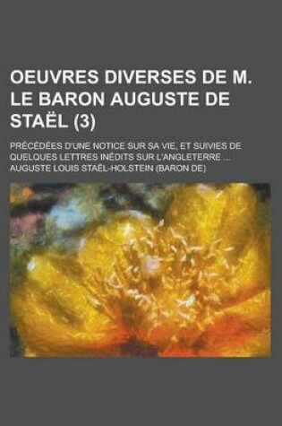 Cover of Oeuvres Diverses de M. Le Baron Auguste de Stael; Precedees D'Une Notice Sur Sa Vie, Et Suivies de Quelques Lettres Inedits Sur L'Angleterre ... (3)